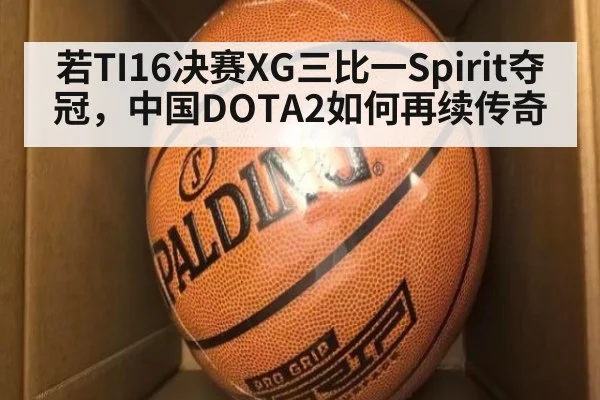 若TI16决赛XG三比一Spirit夺冠，中国DOTA2如何再续传奇